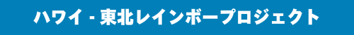 ハワイ-東北レインボープロジェクト